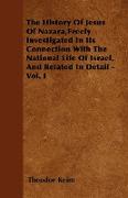 The History Of Jesus Of Nazara, Freely Investigated In Its Connection With The National Life Of Israel, And Related In Detail - Vol. I