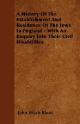 A History of the Establishment and Residence of the Jews in England - With an Enquiry Into Their Civil Disabilities