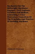 Mechanics For The Millwright, Machinist, Engineer, Civil Engineer, Architect And Student. Containing A Clear Elementary Exposition Of The Principles A