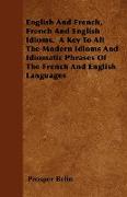 English and French, French and English Idioms. a Key to All the Modern Idioms and Idiomatic Phrases of the French and English Languages