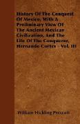 History Of The Conquest Of Mexico, With A Preliminary View Of The Ancient Mexican Civilization, And The Life Of The Conqueror, Hernando Cortes - Vol