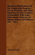 Historical Illustrations Of The Origin And Progress Of The Passions, And Their Influence On The Conduct Of Mankind, With Some Subordinate Sketches Of