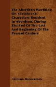 The Aberdeen Worthies, Or, Sketches of Characters Resident in Aberdeen, During the End of the Last and Beginning of the Present Century