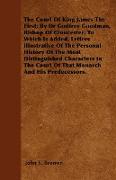 The Court Of King James The First, By Dr Godfrey Goodman, Bishop Of Gloucester, To Which Is Added, Letters Illustrative Of The Personal History Of The