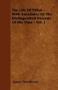 The Life of Titian - With Anecdotes of the Distinguished Persons of His Time - Vol. I