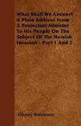 What Shall We Answer? a Plain Address from a Protestant Minister to His People on the Subject of the Romish Invasion - Part 1 and 2