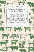 Producing Cream on the Dairy Farm - A Collection of Articles on the Methods, Science and Equipment Used in Cream Production