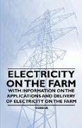 Electricity on the Farm - With Information on the Applications and Delivery of Electricity on the Farm