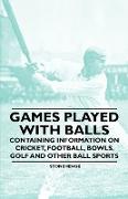 Games Played with Balls - Containing Information on Cricket, Football, Bowls, Golf and Other Ball Sports