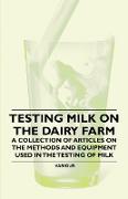 Testing Milk on the Dairy Farm - A Collection of Articles on the Methods and Equipment Used in the Testing of Milk