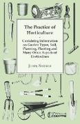 The Practice of Horticulture - Containing Information on Garden Types, Soil, Planning, Planting and Many Other Aspects of Horticulture