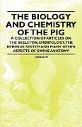 The Biology and Chemistry of the Pig - A Collection of Articles on the Skeleton, Embryology, the Nervous System and Many Other Aspects of Swine Anatom