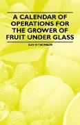 A Calendar of Operations for the Grower of Fruit Under Glass