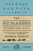 The Pig Farmer's Veterinary Book - A Complete Guide to the Farm Treatment and Control of Pig Diseases