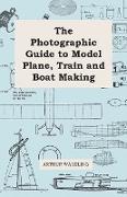 The Photographic Guide to Model Plane, Train and Boat Making