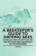 A Beekeeper's Guide to Driving Bees - A Collection of Articles on the Methods and Equipment of the Beekeeper