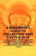 A Beekeeper's Guide to Collecting Bees for the Hive - A Collection of Articles on the Methods and Equipment of the Bee Collector