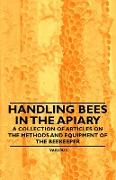 Handling Bees in the Apiary - A Collection of Articles on the Methods and Equipment of the Beekeeper