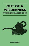 Out of a Wilderness - A Week-End Garden Book