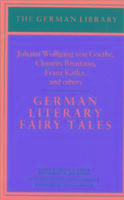German Literary Fairy Tales: Johann Wolfgang Von Goethe, Clemens Brentano, Franz Kafka, and Others
