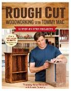 Rough Cut--Woodworking with Tommy Mac: 12 Step-By-Step Projects