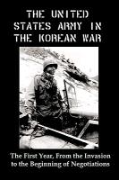 United States Army in the Korean War: The First Year, from the Invasion to the Beginning of Negotiations