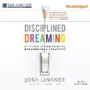 Disciplined Dreaming: A Proven System to Drive Breakthrough Creativity