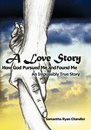 A Love Story How God Pursued Me and Found Me: An Impossibly True Story