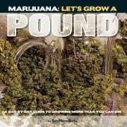 Marijuana: Let's Grow a Pound: A Day by Day Guide to Growing More Than You Can Use