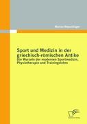 Sport und Medizin in der griechisch-römischen Antike: Die Wurzeln der modernen Sportmedizin, Physiotherapie und Trainingslehre