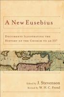 A New Eusebius: Documents Illustrating the History of the Church to Ad 337