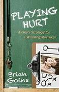 Playing Hurt - A Guy`s Strategy for a Winning Marriage