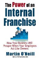 The Power of an Internal Franchise: How Your Business Will Prosper When Employees Act Like Owners