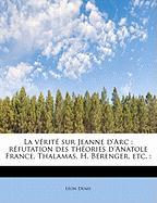 La V Rit Sur Jeanne D'Arc: R Futation Des Th Ories D'Anatole France, Thalamas, H. B Renger, Etc