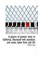 A Picture of Pioneer Times in California, Illustrated with Anecdotes and Stores Taken from Real Life