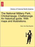 The National Military Park. Chickamauga. Chattanooga. an Historical Guide. with Maps and Illustrations