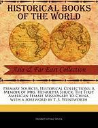 Primary Sources, Historical Collections: A Memoir of Mrs. Henrietta Shuck: The First American Female Missionary to China, with a Foreword by T. S. Wen