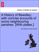 A History of Bewdley, With Concise Accounts of Some Neighbouring Parishes. [With Plates.]