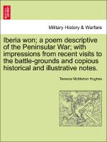 Iberia won, a poem descriptive of the Peninsular War, with impressions from recent visits to the battle-grounds and copious historical and illustrative notes