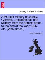 A Popular History of Jersey, General, Constitutional, and Military, from the Earliest Times to the End of the Year 1895, Etc. [With Plates.]