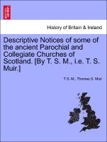 Descriptive Notices of Some of the Ancient Parochial and Collegiate Churches of Scotland. [By T. S. M., i.e. T. S. Muir.]