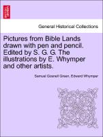 Pictures from Bible Lands Drawn with Pen and Pencil. Edited by S. G. G. the Illustrations by E. Whymper and Other Artists