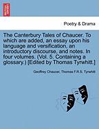 The Canterbury Tales of Chaucer. To which are added, an essay upon his language and versification, an introductory discourse, and notes. In four volumes. (Vol. 5. Containing a glossary.) [Edited by Thomas Tyrwhitt.] VOL. II