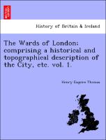 The Wards of London, Comprising a Historical and Topographical Description of the City, Etc. Vol. 1