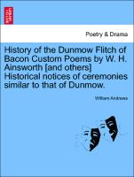 History of the Dunmow Flitch of Bacon Custom Poems by W. H. Ainsworth [And Others] Historical Notices of Ceremonies Similar to That of Dunmow