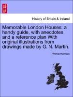 Memorable London Houses: A Handy Guide, with Anecdotes and a Reference Plan with Original Illustrations from Drawings Made by G. N. Martin