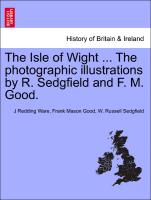 The Isle of Wight ... the Photographic Illustrations by R. Sedgfield and F. M. Good