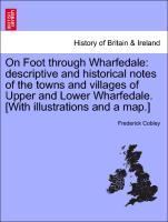 On Foot through Wharfedale: descriptive and historical notes of the towns and villages of Upper and Lower Wharfedale. [With illustrations and a map.]