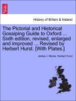 The Pictorial and Historical Gossiping Guide to Oxford ... Sixth Edition, Revised, Enlarged and Improved ... Revised by Herbert Hurst. [With Plates.]