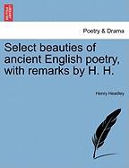 Select beauties of ancient English poetry, with remarks by H. H. VOL. I